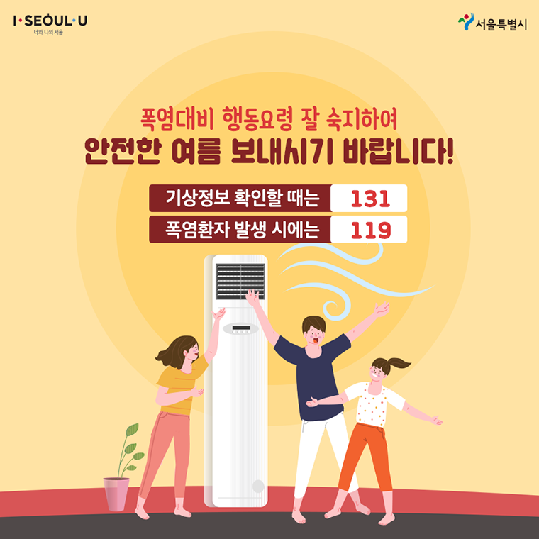 # 폭염대비 행동요령 잘 숙지하여 안전한 여름 보내시기 바랍니다. 기상정보 확인할 때는 131 폭염환자 발생 시에는 119