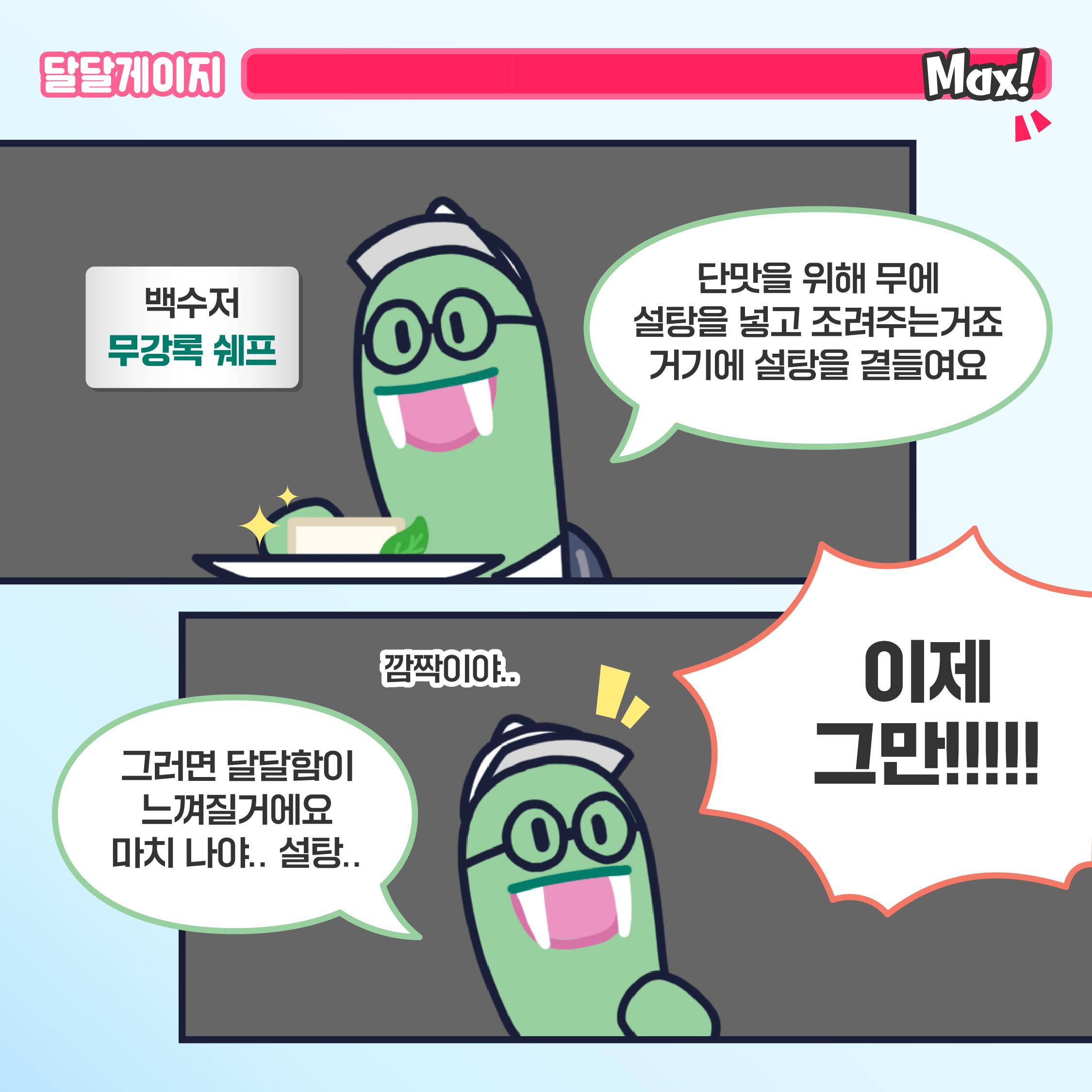 백수저 무강록 쉐프(현무): 단맛을 위해 무에 설탕을 넣고 주려주는거죠 거기에 설탕을 곁들여요 그러면 달달함이 느껴질거에요 마치 나야.. 설탕.. 안성작(주작): 이제 그만!!!!! 백수저 무강록 쉐프(현무): 깜짝이야..