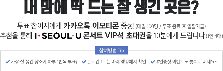 내 맘에 딱 드는 잘 생긴 곳은? 투표 참여자에게 카카오톡 이모티콘 증정!(일 100명 / 투표 종료 후 일괄지급) 추첨을 통해 I SEOUL U 콘서트 VIP석 초대권을 10분에게 드립니다(1인 4매)