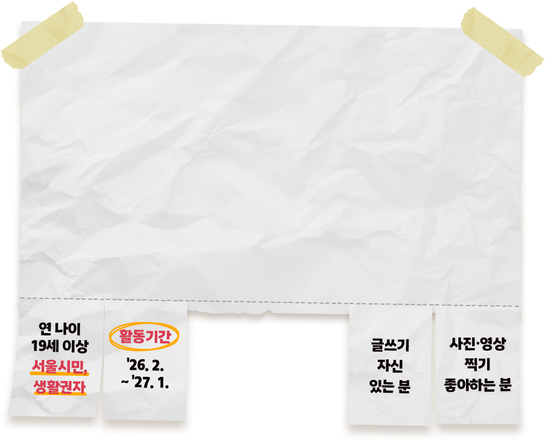 연 나이 19세 이상 서울시민 생활권자/ 활동기간 26년 2월 ~ 27년 1월/ 글쓰기 자신 있는 분/ 사진,영상 찍기 좋아하는 분