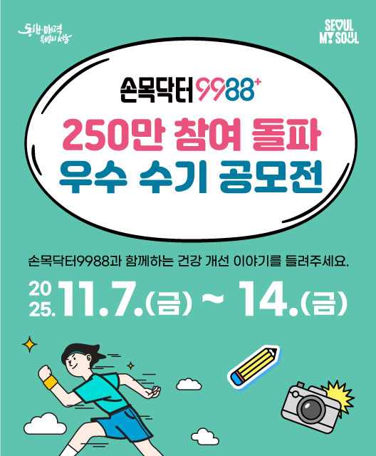 손목닥터9988 250만 참여 돌파 우수수기 공모전, 공모기간 : 2025.11.7.~11.14, 공모주제 : 손목닥터9988과 함께하는 건강개선 프로젝트, 시상인원 : 5개 분야 총 39명, 대상 : 1명, 최우수상 : 3명, 우수상 : 5명, 장려상 : 10명, 우수미디어상 : 20명,  참가자격 : 손목닥터9988 참여자, 접수방법 : 온라인폼 접수 또는 e-메일 접수(shealthcare22@naver.com), 접수 및 문의 : 서울특별시 스마트건강과(02-2133-9688, 중구 세종대로 110 서울시청 3층) 제출서류 및 안내 : 개인정보수집이용동의서,참가신청서,참여수기, 자세한 사항은 공고문 첨부 파일 참고