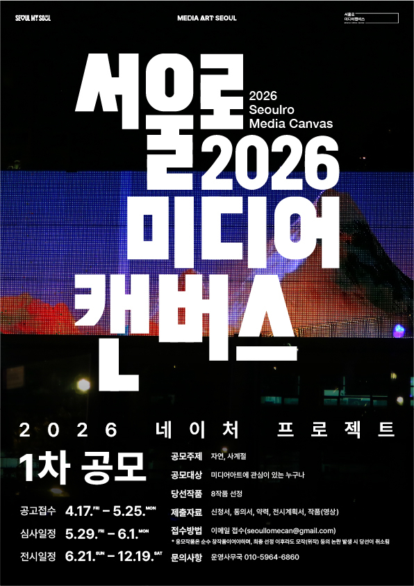 2026 서울로미디어캔버스 네이처 프로젝트 1차 공모 / 공모주제 자연, 사계절 공모대상 미디어아트에 관심 있는 누구나 당선작품 8작품 선정  제출자료 신청서, 동의서, 약력, 전시계획서, 작품(영상)  공고접수 4.17. ~ 5.25.  심사일정 5.29. ~ 6.1.  전시일정 6.21. ~ 12.19.   접수방법 이메일 접수(seoulmediacanvas@gmail.com )  ※ 응모작품은 순수 창작물이어야하며, 해당 선정 이후라도 모작(위작) 등의 분쟁 발생 시 당선이 취소됨  문의사항 운영사무국 010-5964-6860