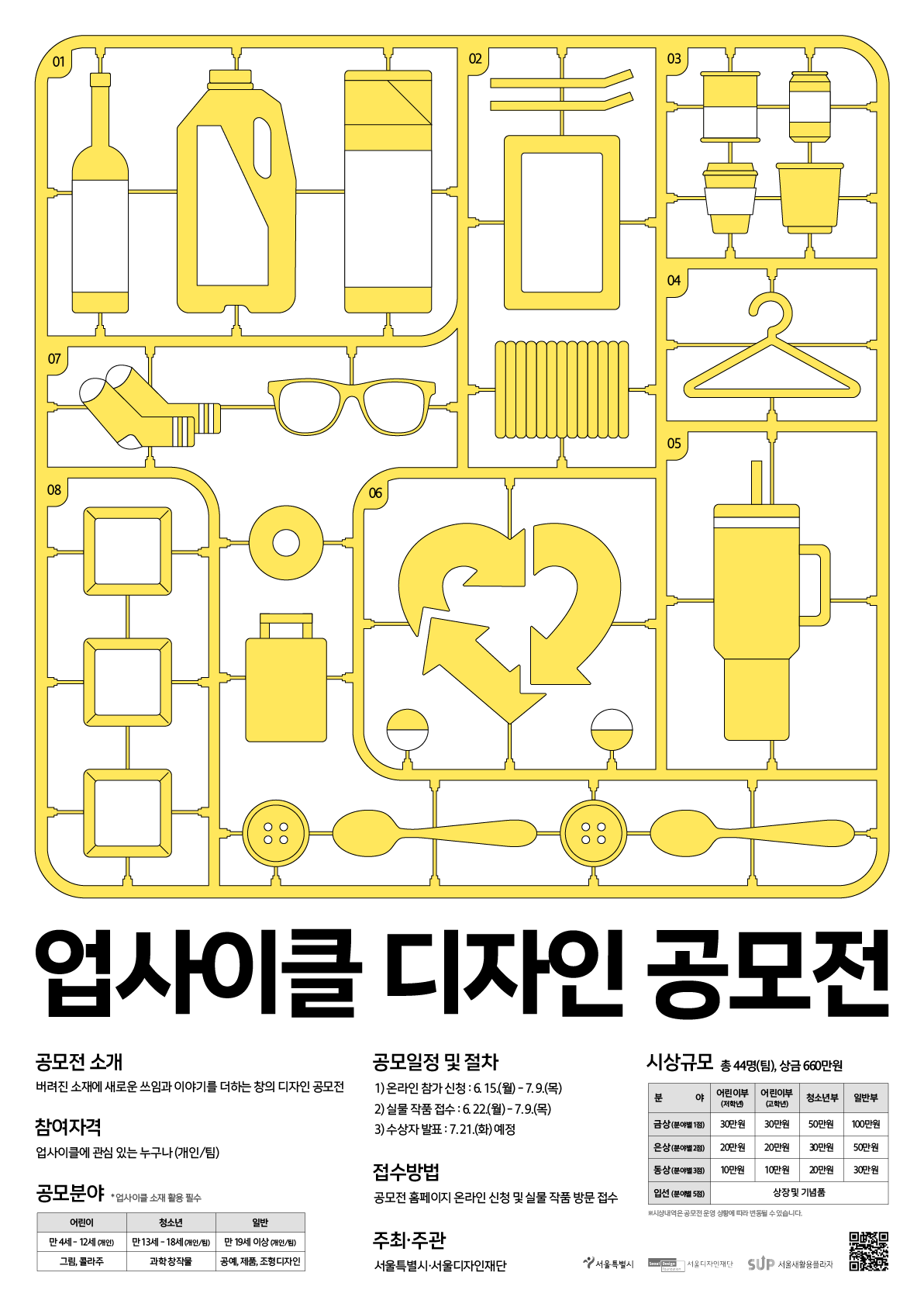 󰏚 공모명 : 2026년 업사이클 디자인 공모전  󰏚 세부주제  ○ 어린이부 - 내가 Green 미래  ○ 청소년부 - 지구를 위한 과학자  ○ 일 반 부 - 다시 쓰는 이야기  󰏚 공모일정 및 절차  온라인 참가 신청  ▶  실물 작품 방문 접수  ▶  접수 마감  공모전 홈페이지  upcyclecntest.com  서울새활용플라자 2층  공모전 운영사무국  (10:00~17:00)  실물 작품 접수 완료 건만 심사 대상작으로 인정  6. 15.(월)~  6. 22.(월)~  7. 9.(목) 17:00              ▼  수상작 전시  ◀  시상식  ◀  수상작 발표  서울새활용플라자  서울새활용플라자  새활용 페스티벌 개막식 중  공모전 홈페이지 공지 및  개별 안내  9. 4.(금) ~ 10. 31.(토)  9. 4.(금)  7. 21.(화) 예정    ※상기 일정은 공모전 운영 상황에 따라 변동될 수 있습니다.  󰏚 참여자격  ○ 국내&middot;외 거주 내국인 또는 국내 거주 외국인  ※만 14세 미만의 경우 법정 대리인의 동의 필요(개인정보보호법 제22조2 제1항)  ○ 개인 또는 팀(인원수 제한 없음)  ○ 출품제한: 1인 또는 1팀 1점 이상  ※다 작품 수상 시 가장 높은 상격 1점에 한하여 수상  󰏚 공모분야  대 상  어린이부  청소년부  일반부  만 4세~12세  만 13세~18세  만 19세 이상  개인  개인 혹은 팀  분 야  그림, 콜라주  과학 발명 또는 창작물  공예, 제품, 조형 디자인  주 제  내가 Green 미래  지구를 위한 과학자  다시 쓰는 이야기  주제설명  일상에서 실천할 수 있는 환경 보호 아이디어 또는 내가 꿈꾸는 도시 제안  폐기물에 청소년의  창의적 아이디어를 더한  과학 창작물 제안  쓰임을 다한 사물에 담긴 삶의 흔적, 시간, 이야기를 공예&middot;제품&middot;조형으로 재해석  출  품  양  식  크 기  4절  제한없음  주재료  자유 소재  업사이클 소재  부재료  업사이클 소재(전체/일부)  자유 소재  출품방법  ①참가신청서  - 공모전 홈페이지 접수  ②작품 접수  - 사진 1장(온라인)  - 실물 1점(방문/우편)  ①참가신청서  - 공모전 홈페이지 접수  ②작품 접수  - 사진 3장(온라인)  - 실물 1점(방문 권장)  ①참가신청서  - 공모전 홈페이지 접수  ②작품 접수  - 사진 3장(온라인)  - 실물 1점(방문 권장)  주의사항  위험하거나 타 작품을 훼손할 수 있는 소재는 사용 불가합니다.(유리, 못 등)  공모전 홈페이지(upcyclecontest.com)에서 온라인 신청서 작성 후 반드시 접수 완료 화면을 확인하세요.(접수 확인 페이지에서 조회 가능)  서울새활용플라자로 실물 작품 접수까지 마쳐야 심사 대상작으로 인정됩니다. 접수 미완료로 발생하는 문제, 결과에 대한 책임은 본인에게 있습니다.    󰏚 참가자 지원사항  ○ 서울새활용플라자 소재은행 무료 이용  - 공모 접수 기간 동안 서울새활용플라자 소재은행 개방(사전예약 필수)  - 소재은행 보유 중인 업사이클 소재를 작품 제작에 자유롭게 활용 가능  ○ 서울새활용플라자 꿈꾸는공장 지원  - 서울새활용플라자 내 워크숍룸(꿈꾸는공장) 이용 가능(사전예약 필수)  - 작품 제작을 위한 기본 작업공간 및 장비 지원  ※장비별 이용 조건 및 안전 수칙은 추후 안내 예정  󰏚 심사방법  ○ 심사기준 : 주제적합성(30), 공공성(30), 작품성(40)  심사항목  배점  세부항목  주제적합성  30  공모 주제와의 부합성  공공성  30  사회적 가치 실현  작품성  40  창의성, 작품의 완성도, 심미성, 아이디어의 참신함  총점  100  ※80점 미만자는 수상자에서 제외    ○ 심사위원: 분야별 전문가 5인 구성  - 시각&middot;제품&middot;업사이클디자인 및 아동미술, 창의과학 등  󰏚 시상규모: 총 44명(팀), 660만원  ○ 분야별 금상 1점, 은상 2점, 동상 3점, 입선 5점  분야  금상(1점)  은상(2점)  동상(3점)  입선(분야별 5점)  어린이부(저학년)  30만원  20만원  10만원  상장 및 기념품  어린이부(고학년)  30만원  20만원  10만원  청소년부  50만원  30만원  20만원  일반부  100만원  50만원  30만원    ※상기 내용은 심사 결과에 따라 변경될 수 있으며 적합한 작품이 없을 경우 일부 시상 진행하지 않을 수 있음  󰏚 수상자 발표  ○ 발표일자 : 7. 21.(화) 예정  ○ 발표방법 : 공모전 홈페이지 공지 및 개별 안내  󰏚 시상식  ○ 일정 : 9. 4.(금) 예정  ○ 장소 : 서울새활용플라자(2026년 새활용 페스티벌 개막식에서 시상)  󰏚 수상작 전시  ○ 전시일정 : 9. 4.(금) ~ 10. 31.(토) 예정  ○ 전시장소 : 서울새활용플라자  󰏚 문의  ○ 2026년 업사이클 디자인 공모전 홈페이지  ○ (누리집) upcyclecontest.com / (유선) 050-6862-6191