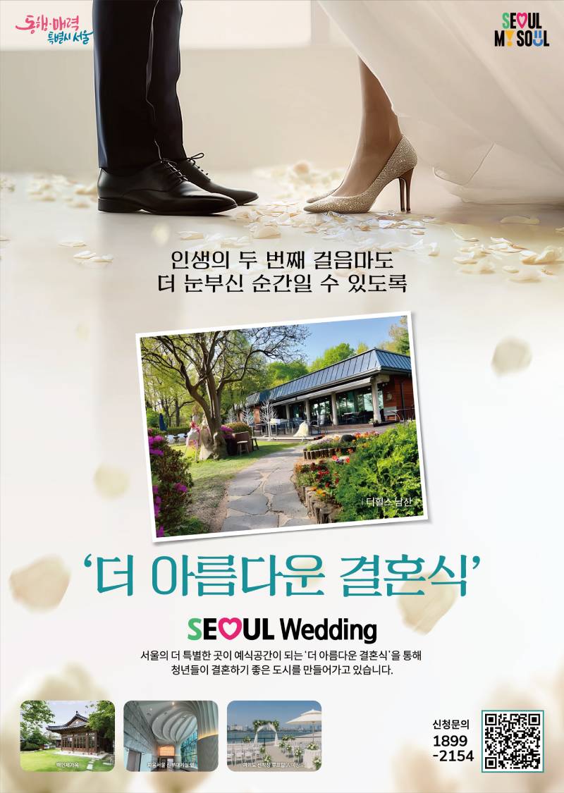 인생의 두 번째 걸음마도 더 눈부신 순간일 수 있도록 ‘더 아름다운 결혼식’ SEOUL Wedding, 서울의 더 특별한 곳이 예식공간이 되는 ‘더 아름다운 결혼식’을 통해 청년들이 결혼하기 좋은 도시를 만들어가고 있습니다. ○장소 예시 : 백악하우스 리베라호텔서울 한강공원 ○ 신청문의: 1899-2154 (오른쪽 하단 QR코드 제공)