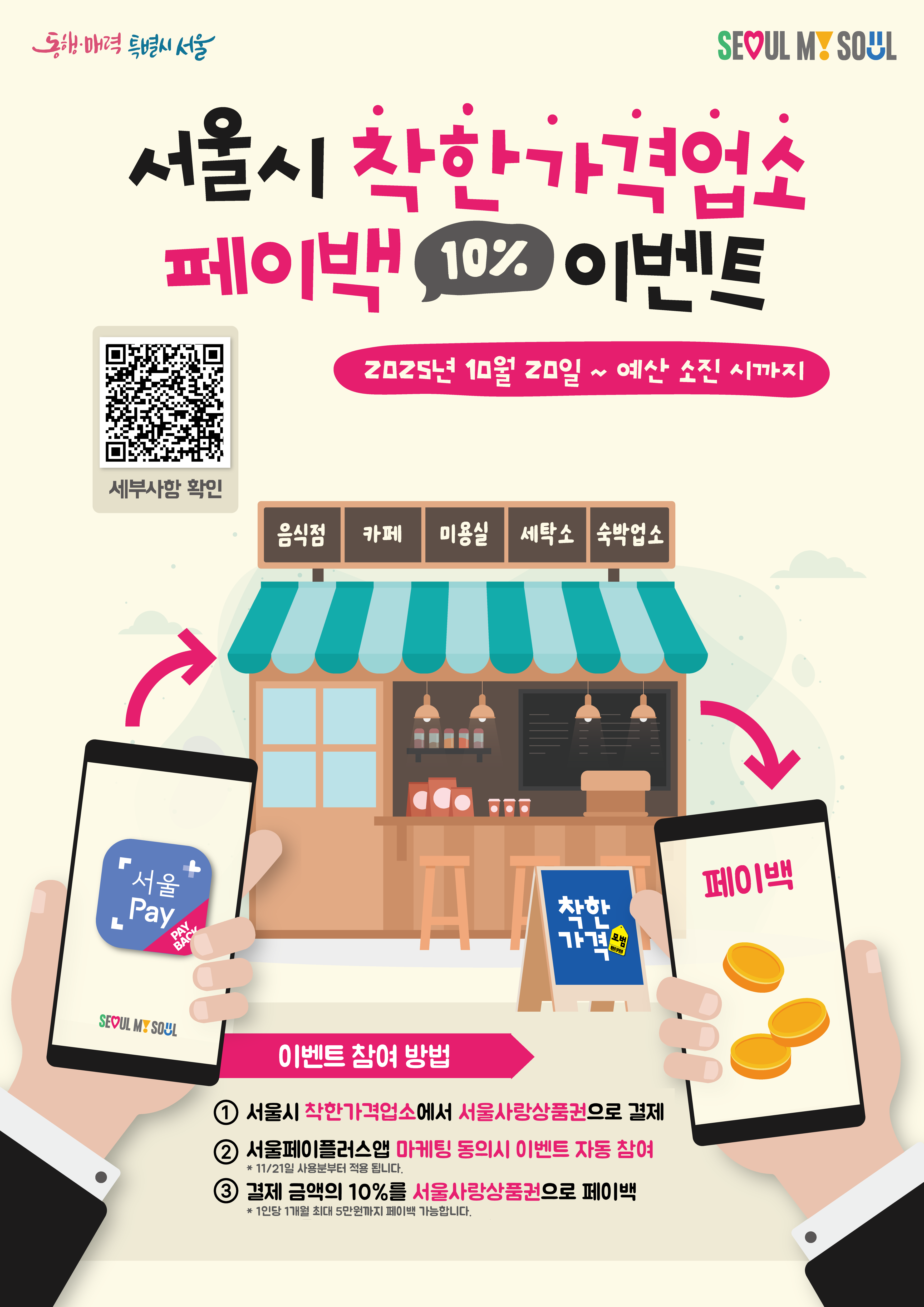 서울시 착한가격업소에서 서울사랑상품권으로 결제 시 결제금액 10%를 환급해주는 이벤트를 진행 중입니다. 2025년 11월 21일 부터 더 많은 시민 여러분들의 참여를 위해 이벤트 참여 방법을 확대 되었습니다. 11/21일 이후 사용 분은 서울페이플러스앱 마케팅정보 수신 동의 설정(https://bit.ly/4dQhS9U)이 되어있다면 별도 신청 없이 페이백 가능하여, 본 이벤트 신청서를 작성하시지 않으셔도 됩니다. 다만, 11/20일 이전 사용분이나 땡겨요에서 착한가격업소를 이용하셨을 경우 반드시 본 양식 작성 후 제출해 주셔야 이벤트 참여가 가능 합니다. 서울시 착한가격업소에서 서울사랑상품권으로 결제 후 페이백 이벤트에 참여하기를 원하신다면 아래의 내용을 읽어 보신 후 본 양식을 작성하여 제출해 주세요. 🔔 참여방법 1. 이벤트 기간 동안 서울시 착한가격업소에서 서울사랑상품권으로 서비스를 이용해 주세요. 2. 서비스 이용 후, 서울페이 어플에서 영수증을 다운로드 해주세요 3. 본 양식을 제출해 주세요(영수증 첨부 필수) 4. 양식의 6번, 7번, 8번 문항은 땡겨요를 사용하여 서울시착한가격업소 이용하셨을 경우만 작성해 주세요. 5. 영수증 금액의 10%를 서울사랑상품권으로 페이백 해드립니다. 6. 신청해 주신 내용은 영수증 대조를 통해 문제가 없을 시 다음달 10일 이내 서울사랑상품권으로 페이백 됩니다. ※ 일인당 월 최대 5만원까지 페이백 가능 합니다. 🔥유의사항 (꼭! 읽어주세요) 1. 착한가격 업소 중 서울사랑상품권 가맹점 여부를 사전 확인해 주세요! 2. 1인당 월 최대 5만원까지 페이백 가능 합니다! 3. 결제 후 익월 10일 내 서울사랑상품권으로 페이백 됩니다. 4. 예산 소진 시 조기종료될 수 있습니다. 5. 부정한 방법으로 이벤트 참여시 자동 취소됩니다. 6. 이벤트 신청 시 제공한 개인정보는 서울페이플러스앱에 등록된 개인 정보와 일치해야 합니다. 7. 이벤트 참여 방법이 확대 되어, 11/21일 이후 사용 분은 별도 신청 없이 페이백 가능하나 11/20일 이전 사용 내역은 기존 양식으로 이벤트 참여 신청해 주세요! 8. 땡겨요에서 착한가격업소 이용시 기존 양식으로 이벤트 신청해야 합니다!