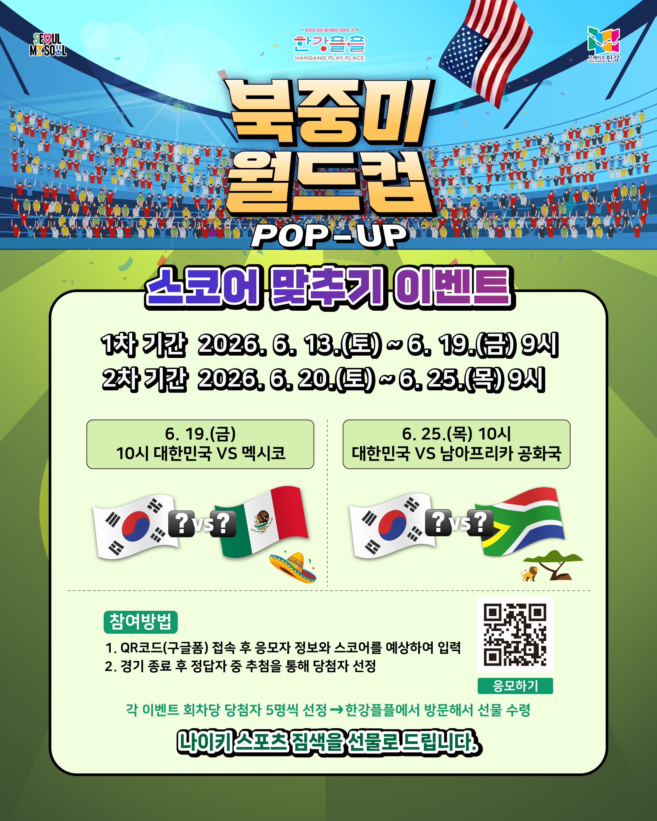 한강플플 북중미 월드컵 팝업 &lsquo;첫 골 맞추기 이벤트&rsquo; 안내 카드뉴스. 축구 경기장을 배경으로 대한민국 국기와 체코 국기가 배치되어 있으며, 중앙에는 &lsquo;첫 골 맞추기 이벤트&rsquo; 제목이 크게 표시되어 있다.  이벤트 기간은 2026년 6월 6일(토) 오전 9시부터 6월 12일(금) 오전 11시까지이며, 대상 경기는 6월 12일 오전 11시에 열리는 대한민국 대 체코 경기이다. 골대 앞에서 대한민국 유니폼을 입은 선수가 슈팅하는 일러스트가 함께 배치되어 있다.  참여 방법은 QR코드 또는 구글폼에 접속해 응모자 정보와 대한민국의 첫 골 주인공을 예상하여 제출하는 방식이다. 경기 종료 후 정답자 중 추첨을 통해 당첨자를 선정하며, 첫 경기에서 대한민국 첫 골이 나오지 않을 경우 첫 골이 나올 때까지 이벤트 기간이 연장된다.  회차별로 당첨자 5명을 선정하며, 당첨자는 한강플플을 방문해 경품을 수령할 수 있다. 경품은 나이키 스포츠 짐색이다. 카드 하단에는 이벤트 참여용 QR코드와 &lsquo;응모하기&rsquo; 버튼이 표시되어 있다.