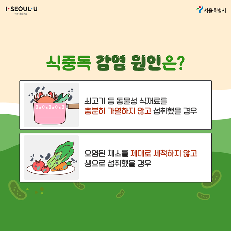 # 식중독 감염 원인은? - 쇠고기 등 동물성 식재료를 충분히 가열하지 않고 섭취했을 경우 - 오염된 채소를 제대로 세척하지 않고 생으로 섭취했을 경우