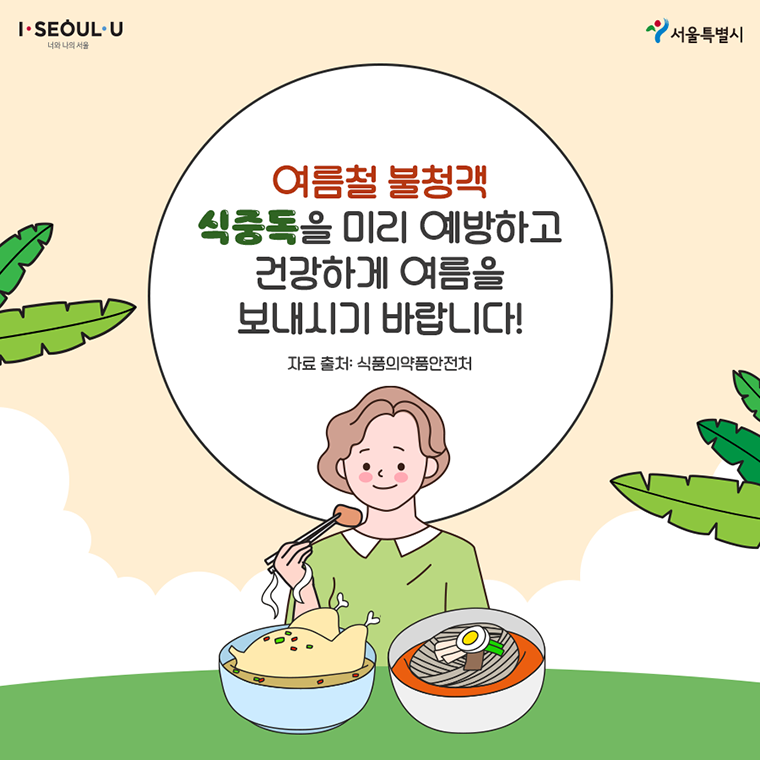 # 여름철 불청객 식중독을 미리 예방하고 건강하게 여름을 보내시기 바랍니다!  자료출처: 식품의약품안전처