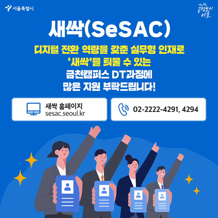 #새싹(SeSAC) 디지털 전환 역량을 갖춘 실무형 인재로 ‘새싹’을 틔울 수 있는 금천캠퍼스 DT과정에  많은 지원 부탁드립니다!   ○ 새싹 홈페이지 : sesac.seoul.kr ○ 문의 : 02-2222-4291,4294 