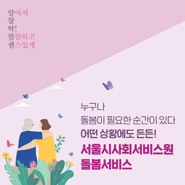 누구나 돌봄이 필요한 순간이 있다 어떤 상황에도 든든! 서울시사회사비스원 돌봄서비스