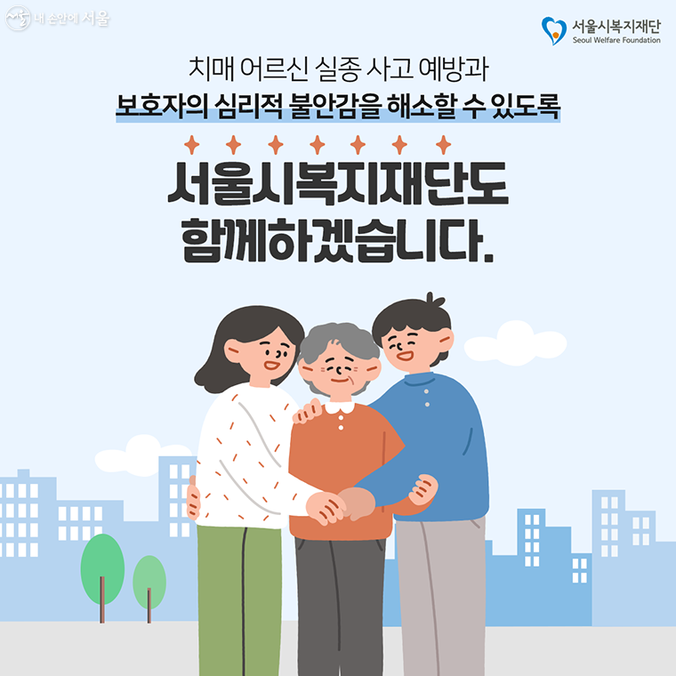 치매 어르신 실종 사고 예방과 보호자의 심리적 불안감을 해소할 수 있도록 서울시복지재단도 함께 하겠습니다.
