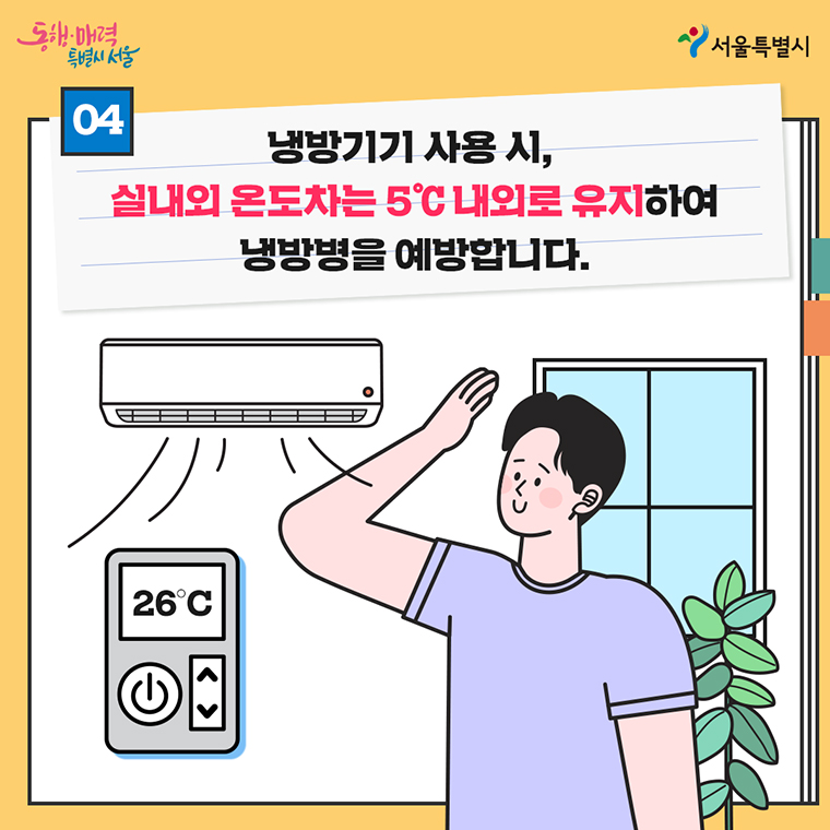 냉방기기사용 시, 실내외 온도차는 5°C 내외로 유지하여 냉방병을 예방합니다.