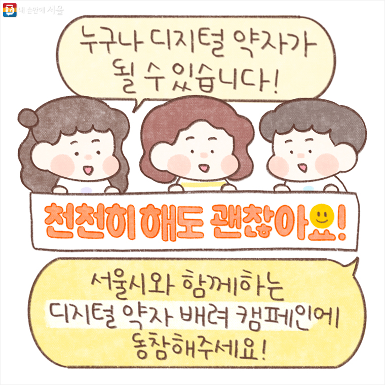 “누구나 디지털 약자가 될 수 있습니다!” 천천히 해도 괜찮아요! “서울시와 함께하는 디지털 약자 배려 캠페인에 동참해주세요!” 