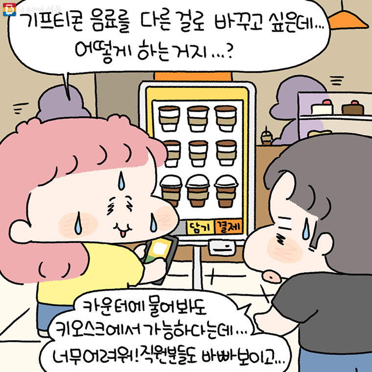 "기프티콘 음료를 다른 걸로 바꾸고 싶은데…
어떻게 하는 거지...?"

"카운터에 물어봐도 키오스크에서 가능하다는데…
너무 어려워! 직원분들도 바빠 보이고…"