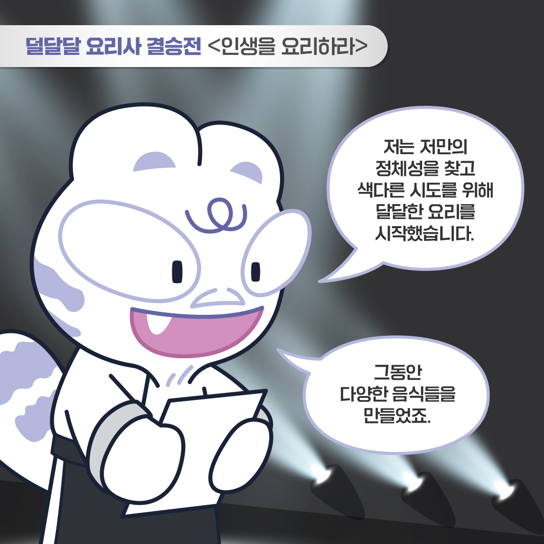 덜달달 요리사 결승전 <인생을 요리하라> 에드워드백: 저는 저만의 정체성을 찾고 색다른 시도를 위해 달달한 요리를 시작했습니다. 그동안 다양한 음식들을 만들었죠.