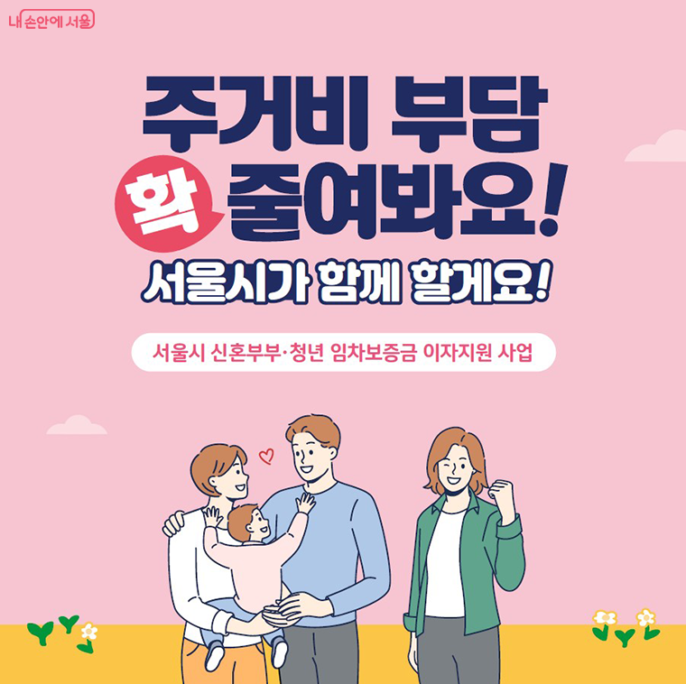 주거비 부담 확 줄여봐요!
서울시가 함께 할게요!
서울시 신혼부부·청년 임차보증금 이자지원 사업