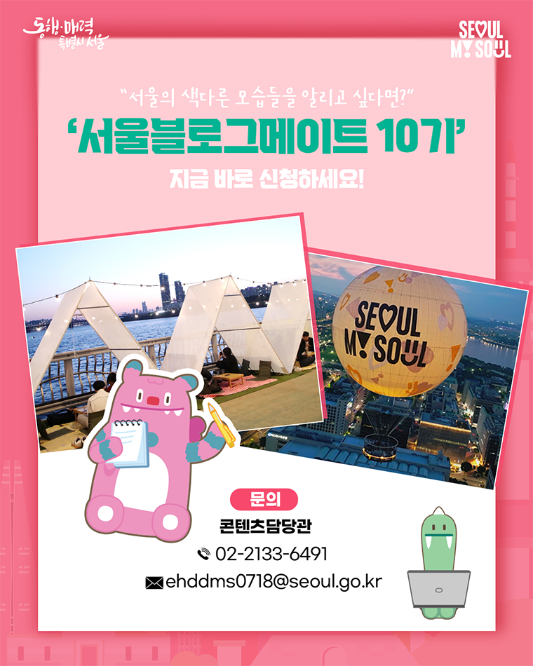 “서울의 색다른 모습들을 알리고 싶다면?”
‘서울블로그메이트 10기’
지금 바로 신청하세요!
문의
콘텐츠담당관
02-2133-6491
ehddms0718@seoul.go.kr