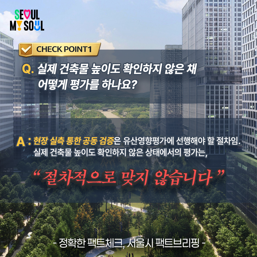 체크포인트 1.
Q.실제 건축물 높이도 확인하지 않은 채 어떻게 평가를 하나요? 
A. 현장 실측 통한 공동 검증은 유산영향평가에 선행해야 할 절차임. 실제 건축물 높이도 확인하지 않은 상태에서의 평가는, "절차적으로 맞지 않습니다"