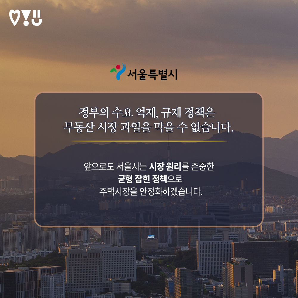 ◆ 정부의 수요 억제, 규제 정책은 부동산 시장 과열을 막을 수 없습니다. 서울시는 앞으로도 시장 원리를 존중한 균형 잡힌 정책으로 주택시장을 안정화하겠습니다.