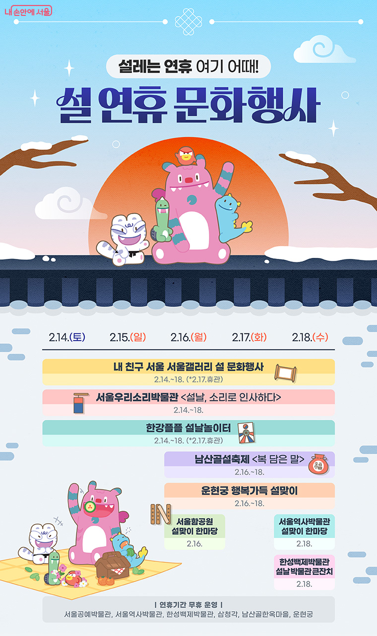 설 연휴 문화행사 /내 친구 서울 서울갤러리 설 문화행사, 서울우리소리박물관 '설날, 소리로 인사하다', 한강플플 설날놀이터, 남산골설축제 '복 담은 말', 운현궁 행복가득 설맞이, 서울함공원 설맞이한마당, 서울역사박물관 설맞이 한마당, 한성백제박물관 큰잔치