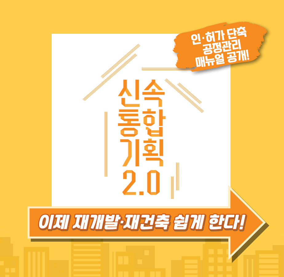 신속통합기획2.0 
이제 재개발 ∙ 재건축 쉽게 한다! 
인 ∙ 허가 단축 공정관리 매뉴얼 공개!  
