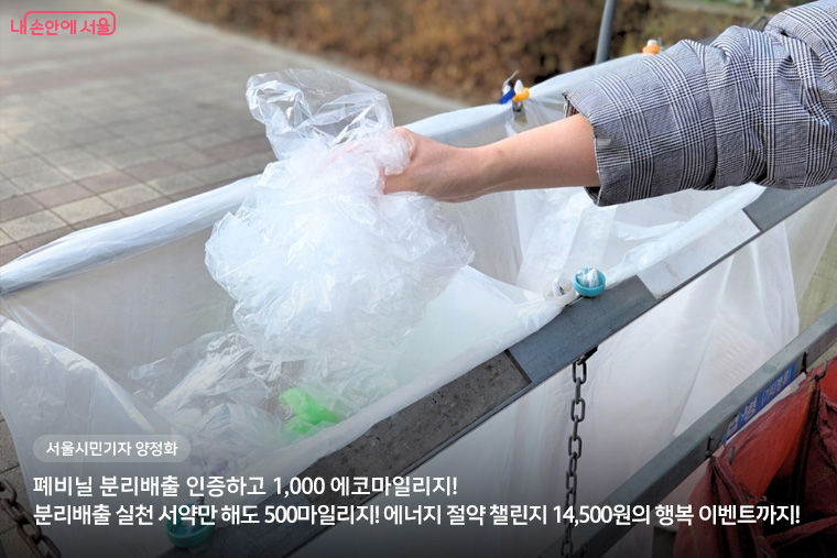 &ldquo;폐비닐 분리배출 인증하고 1,000 에코마일리지! 분리배출 실천 서약만 해도 500마일리지! 에너지 절약 챌린지 1,4500원의 행복 이벤트까지!&rdquo; 서울시민기자 양정화