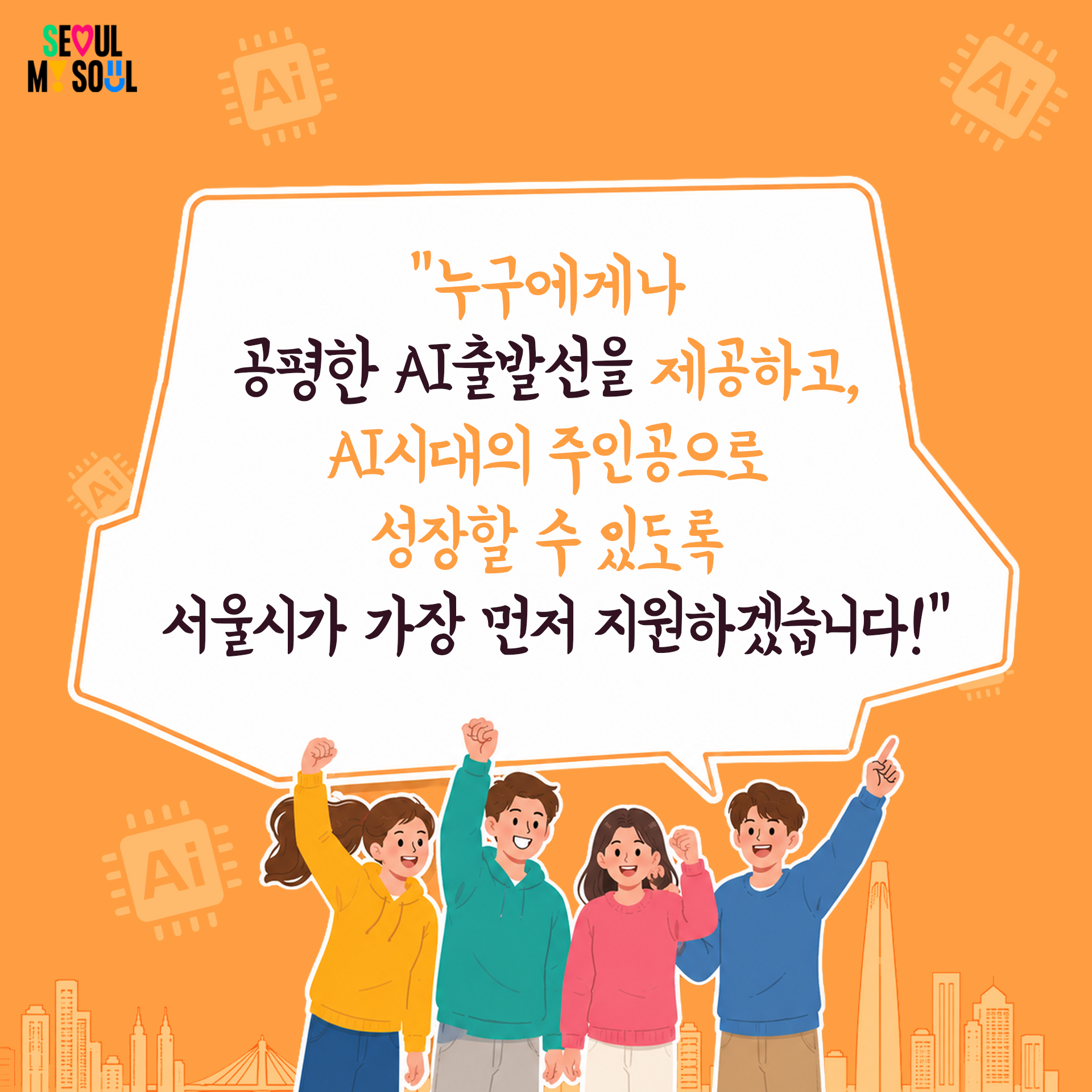 "누구에게나 공평한 AI출발선을 제공하고,
AI시대의 주인공으로 성장할 수 있도록
서울시가 가장 먼저 지원하겠습니다!"
