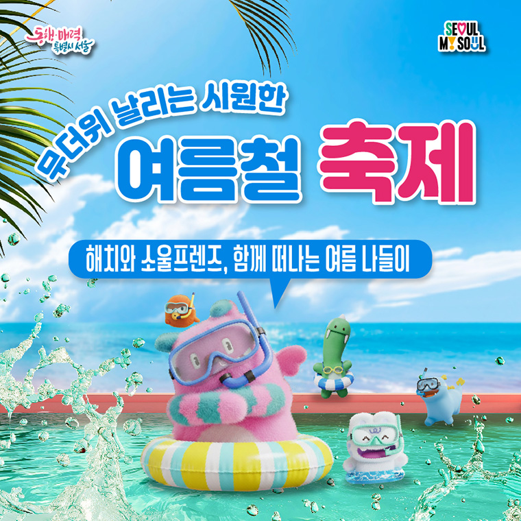무더위 날리는 시원한 여름철 축제
서울시의 공식 마스코트 &lsquo;해치&소울프렌즈&rsquo; 캐릭터가 알려주는 여름 나들이 안전 수칙 안내입니다.