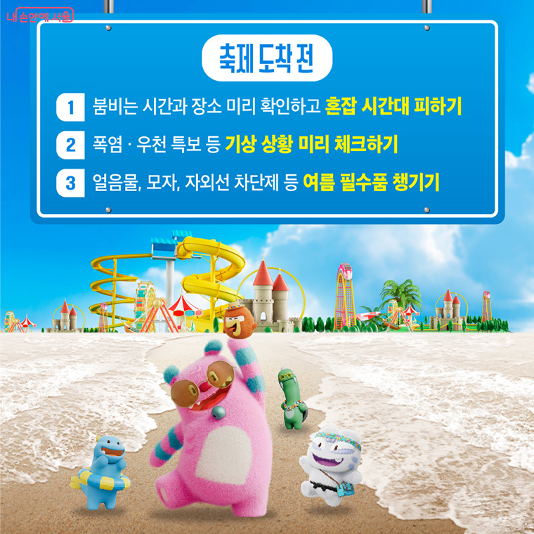 축제 도착 전
첫 번째, 축제장의 붐비는 시간과 장소를 미리 확인하여 인파가 몰리는 혼잡 시간대를 피하는 것이 좋습니다.
두 번째, 폭염이나 우천 특보 등 기상 정보를 사전에 파악하여 안전사고를 예방해야 합니다.
세 번째, 얼음물, 모자, 자외선 차단제 등 여름철 필수품을 챙겨 더위에 대비해야 합니다.