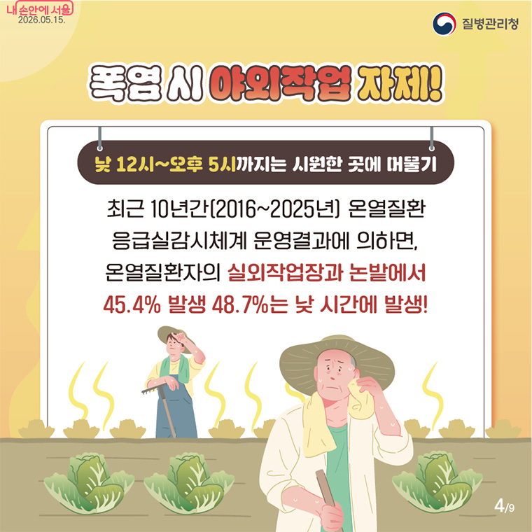 온열질환의 절반 가까이가 낮 시간대 실외작업장과 논밭에서 발생하는 만큼, 낮 12시부터 오후 5시까지는 야외작업을 자제해야 합니다.