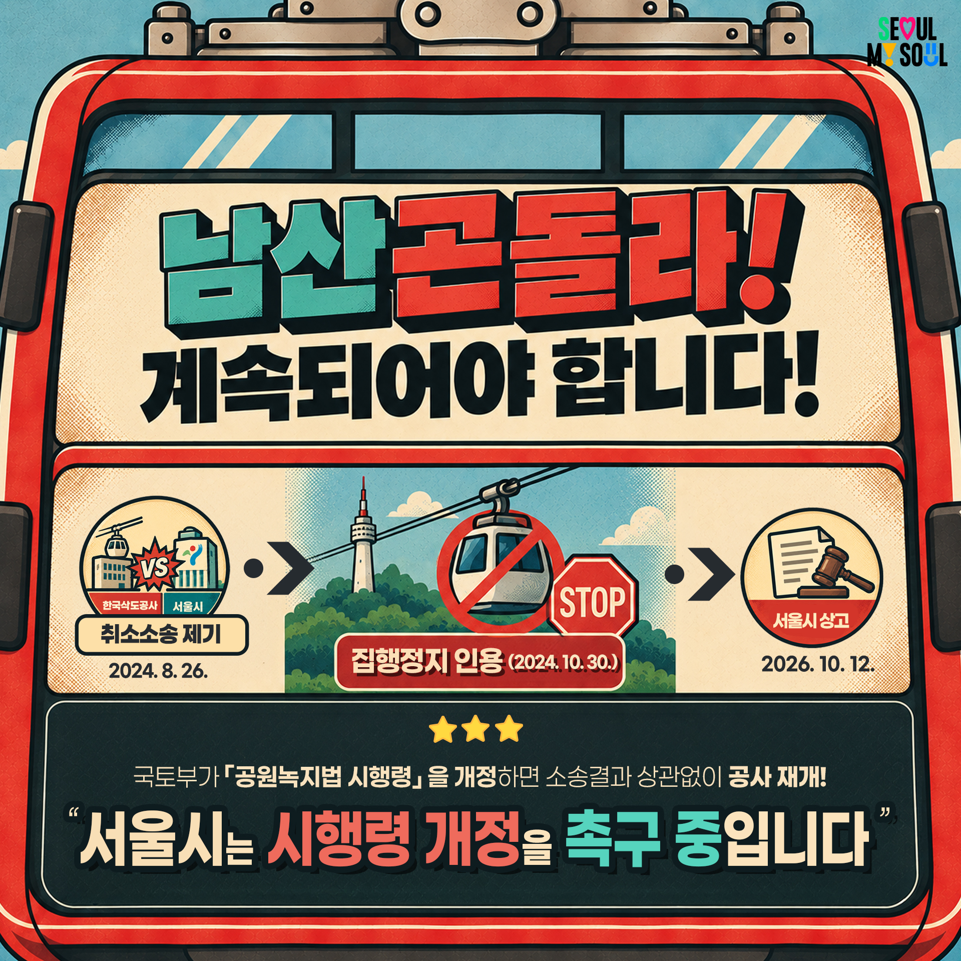 5P
"남산곤돌라! 계속되어야 합니다!"

v 취소소송제기(한국삭도공사 vs 서울시, 2024.8.26.) &rarr; 집행정지 인용 (2024.10.30.) &rarr; 서울시 상고(2026.10.12.)

★★★국토부가「공원녹지법 시행령」을 개정하면 소송결과 상관없이 공사 재개! "서울시는 시행령 개정을 촉구 중입니다"