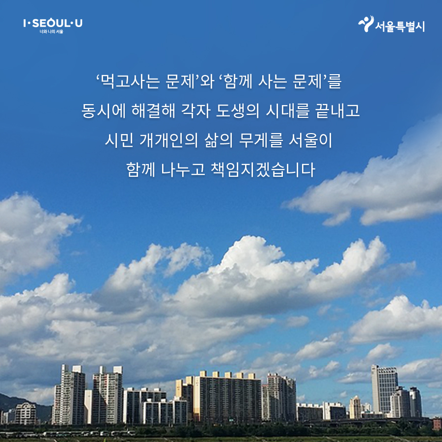 # ‘먹고 사는 문제’와 ‘함께 사는 문제’를 동시에 해결해 각자 도생의 시대를 끝내고 시민 개개인의 삶의 무게를 서울이 함께 나누고 책임지겠습니다
