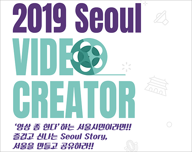 2019 Seoul VIDE CREATOR '영상 좀 한다' 하는 서울시민이라면!! 즐겁고 신나는 Seoul Story, 서울을 만들고 공유하라!