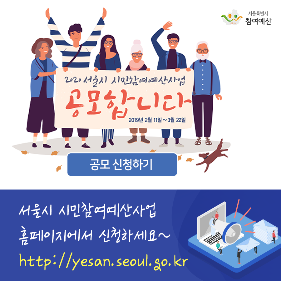 2020 서울시 시민참여예산사업 공모합니다 2019년 2월 11~3월 22일 서울시 시민참여예산사업 홈페이지에서 신청하세요 http://yesan.seoul.go.kr/intro/index.do