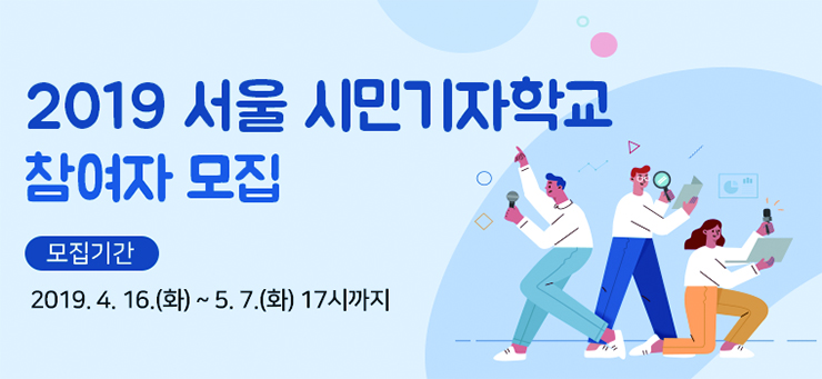 2019 서울 시민기자학교 참여자 모집
모집가간
2019.4.16(화)~5.7(화) 17시까지