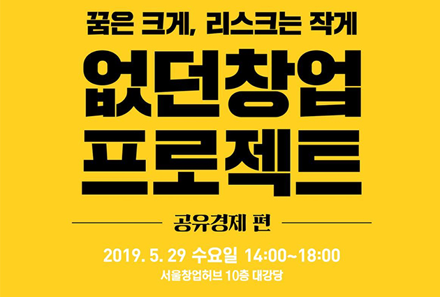 꿈은 크게, 리스크는 작게 없던 창업 프로젝트 공유경제편 2019.5.29 수요일 14:00-18:-- 서울창업허브 10층 대강당