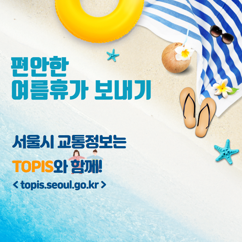 # 편안한 여름휴가 보내기 서울시 교통정보 TOPIS와 함께(topis.seou.ko.kr)
