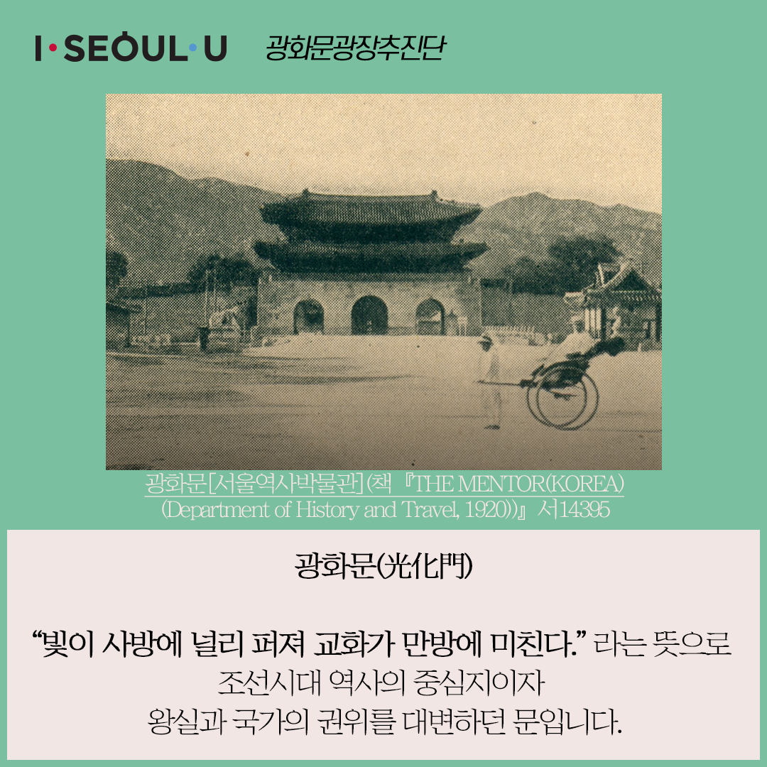 # 광화문 빛이 사방에 널리 퍼져 교화가 만방에 미친다라는 뜻으로 조선시대 역사의 중심지이자 왕실과 국가의 권위를 대변하던 문입니다.