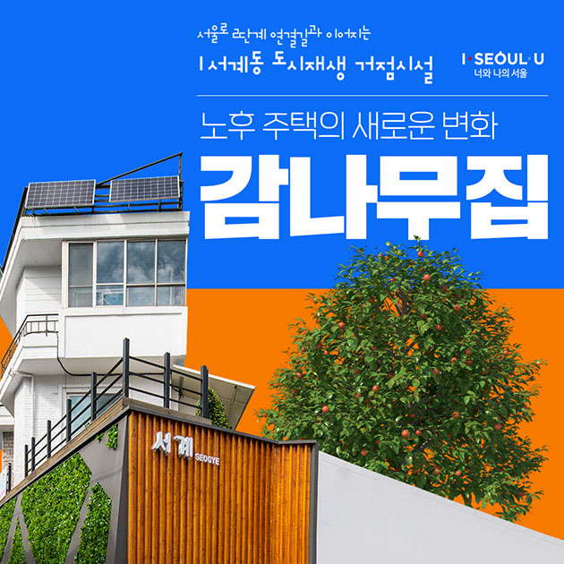 # 서울로 2단계 연결길과 이어지는
서계동 도시재생 거점시설

노후 주택의 새로운 변화 ‘감나무집’
