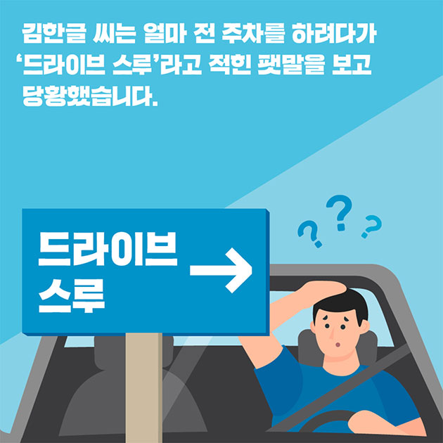 김한글 씨는 얼마 전 주차를 하려다가 ‘드라이브 스루’라고 적힌 팻말을 보고 당황했습니다.